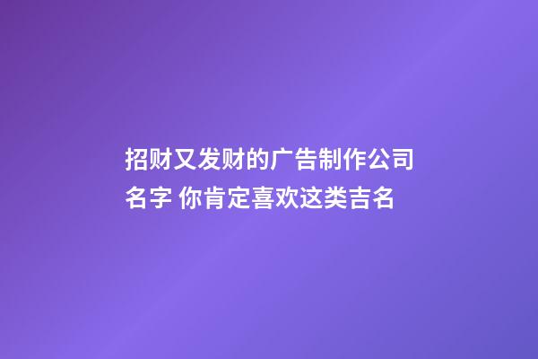 招财又发财的广告制作公司名字 你肯定喜欢这类吉名-第1张-公司起名-玄机派